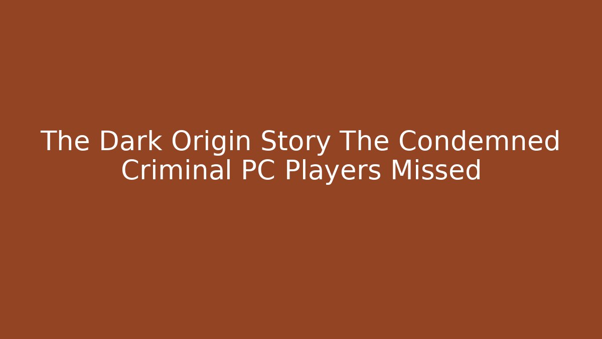 The Dark Origin Story The Condemned Criminal PC Players Missed