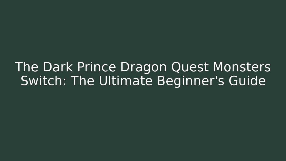 The Dark Prince Dragon Quest Monsters Switch: The Ultimate Beginner's Guide