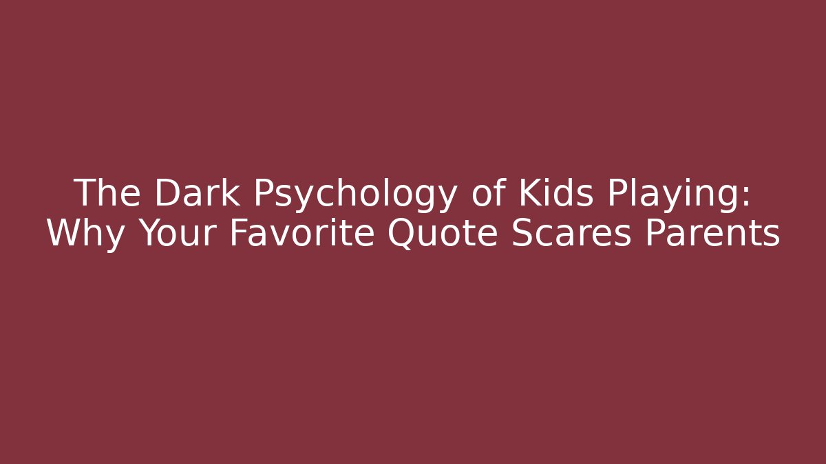 The Dark Psychology of Kids Playing: Why Your Favorite Quote Scares Parents