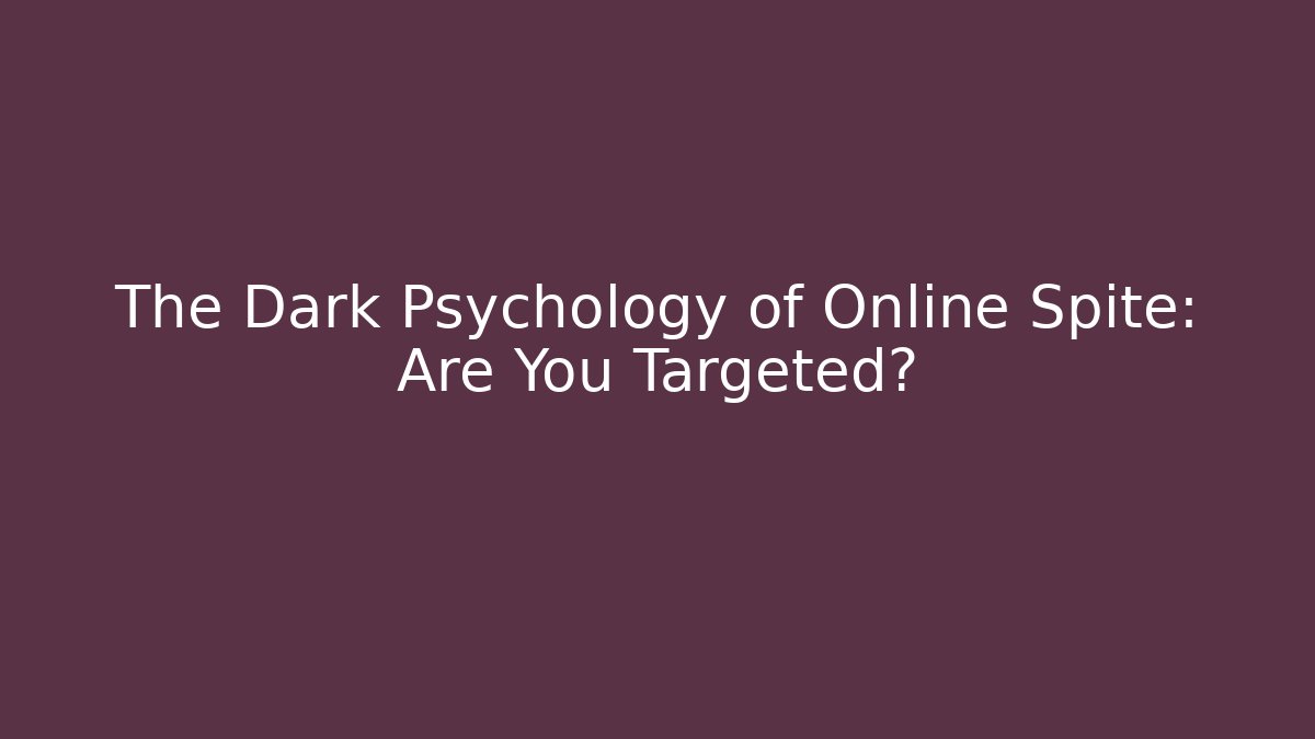 The Dark Psychology of Online Spite: Are You Targeted?