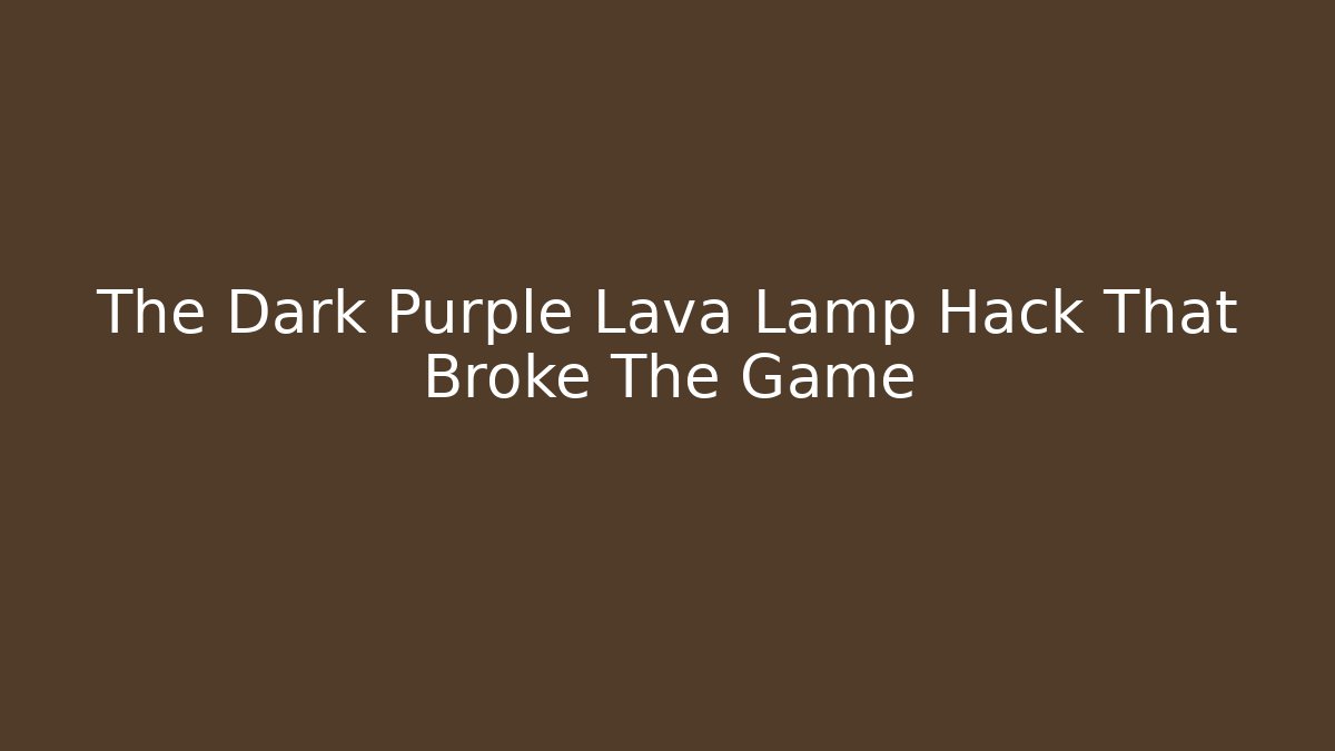 The Dark Purple Lava Lamp Hack That Broke The Game