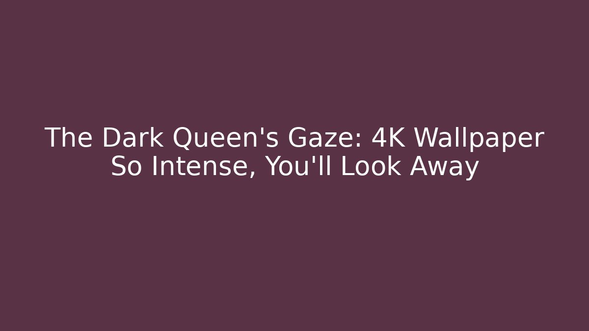 The Dark Queen's Gaze: 4K Wallpaper So Intense, You'll Look Away