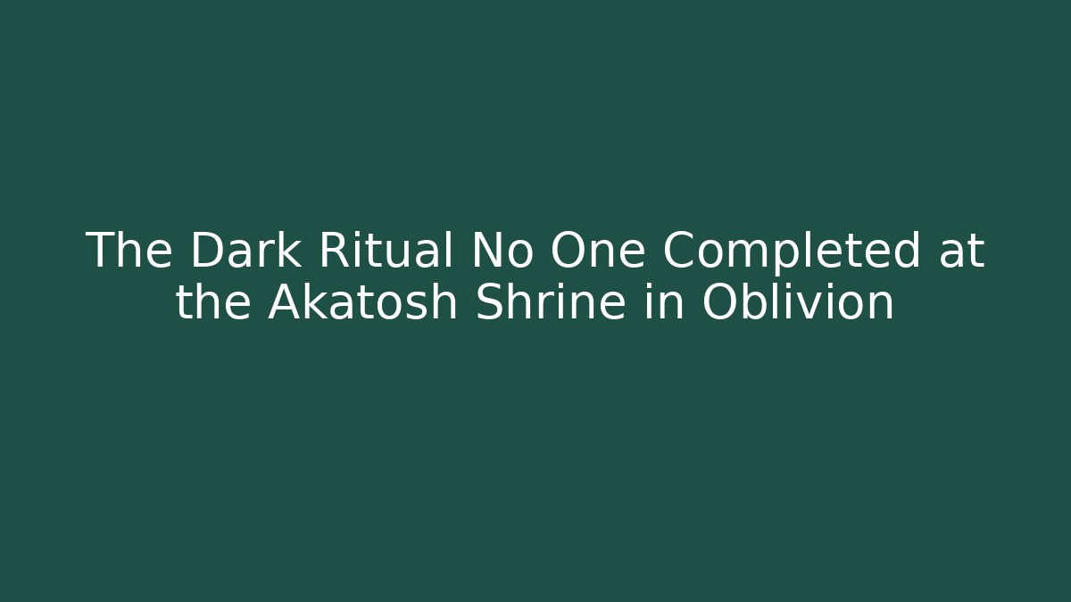 The Dark Ritual No One Completed at the Akatosh Shrine in Oblivion