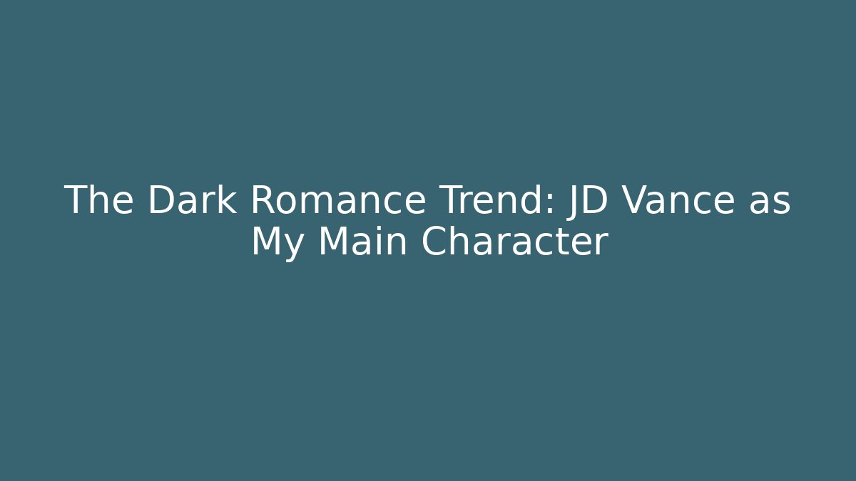 The Dark Romance Trend: JD Vance as My Main Character