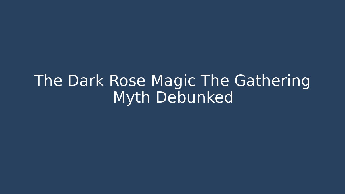 The Dark Rose Magic The Gathering Myth Debunked