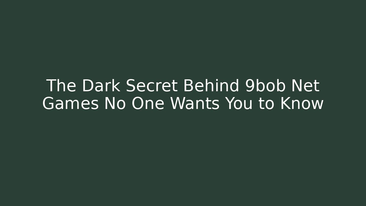 The Dark Secret Behind 9bob Net Games No One Wants You to Know
