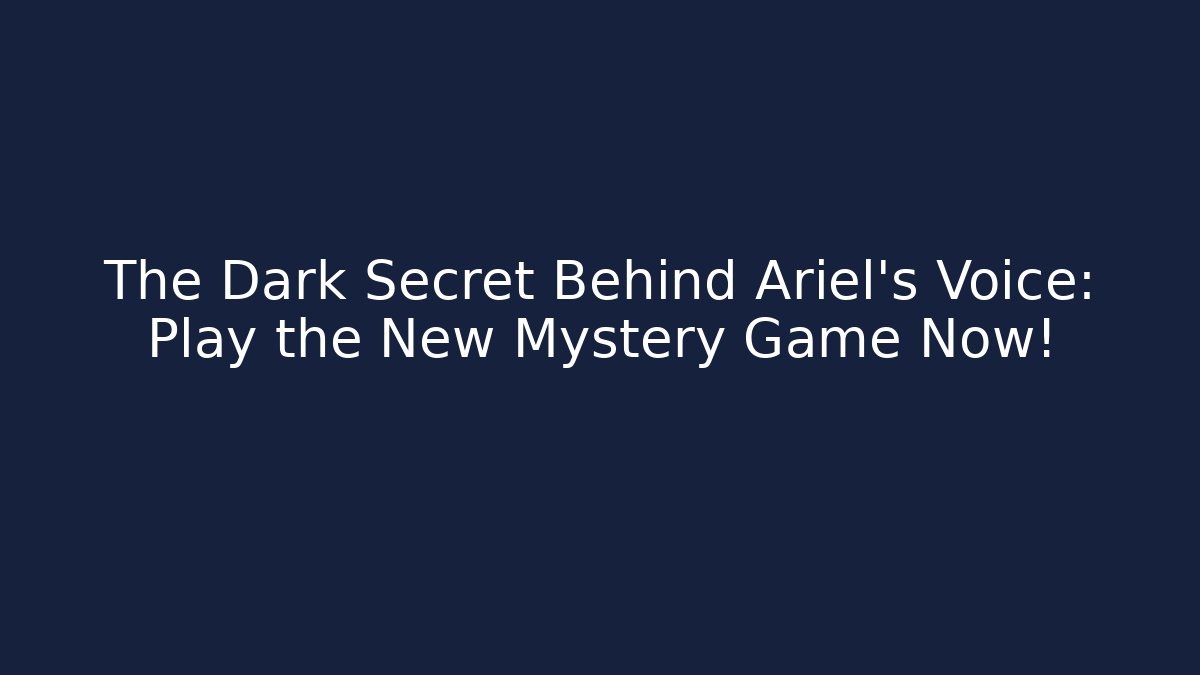 The Dark Secret Behind Ariel's Voice: Play the New Mystery Game Now!
