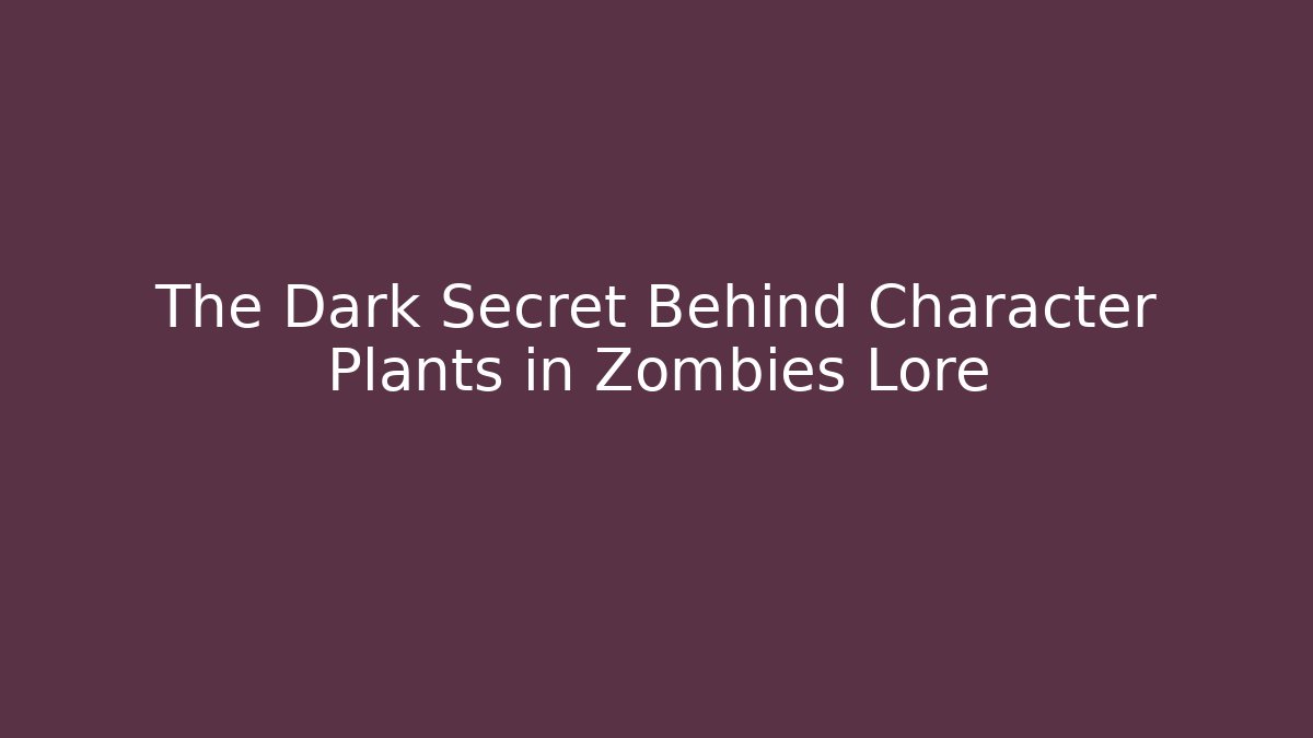 The Dark Secret Behind Character Plants in Zombies Lore