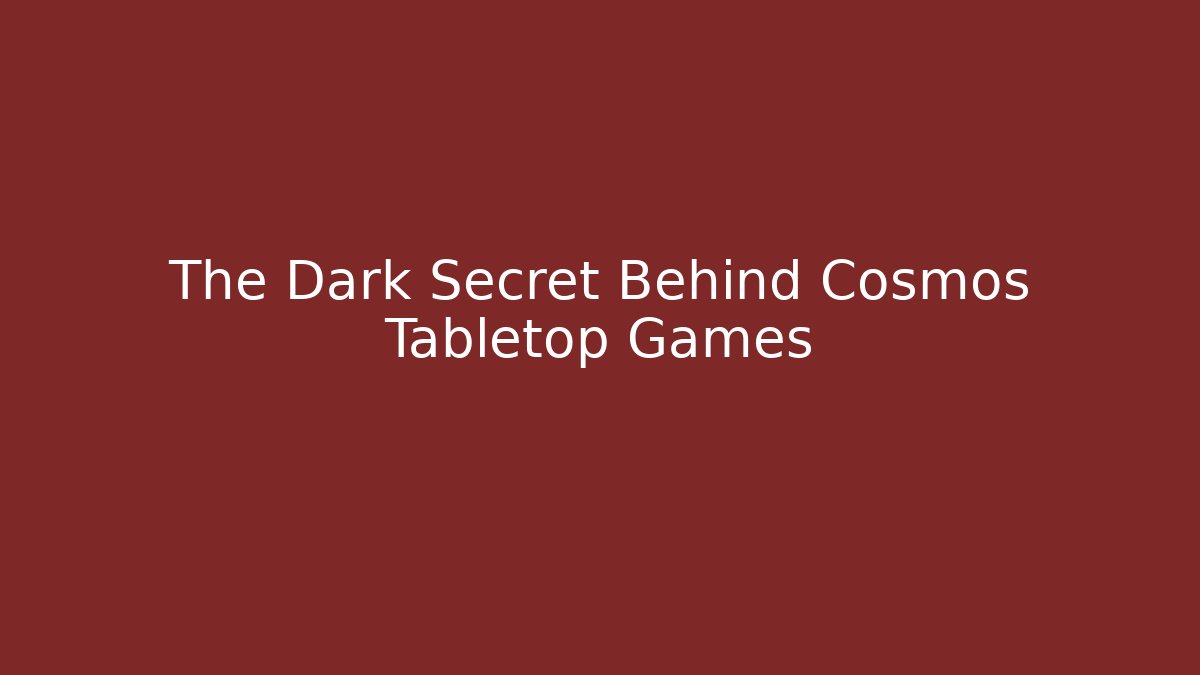 The Dark Secret Behind Cosmos Tabletop Games