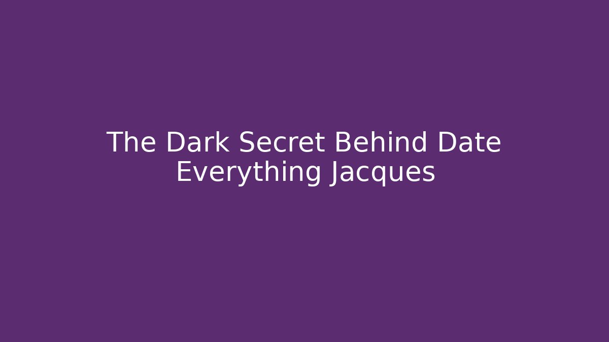 The Dark Secret Behind Date Everything Jacques