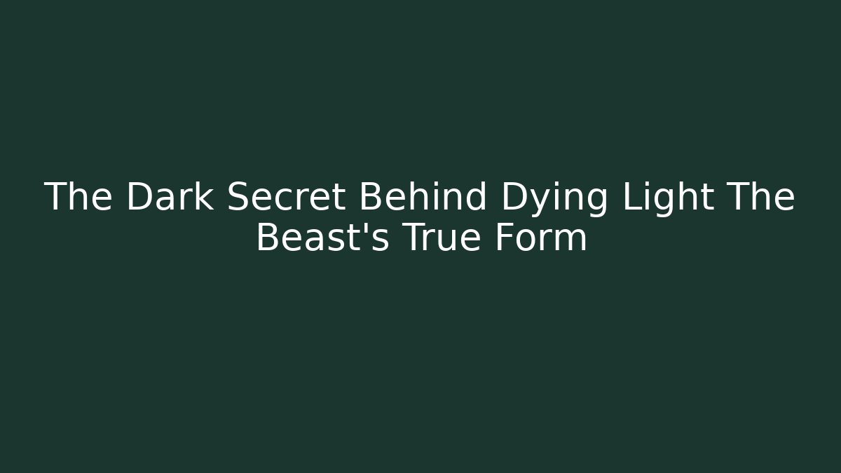 The Dark Secret Behind Dying Light The Beast's True Form