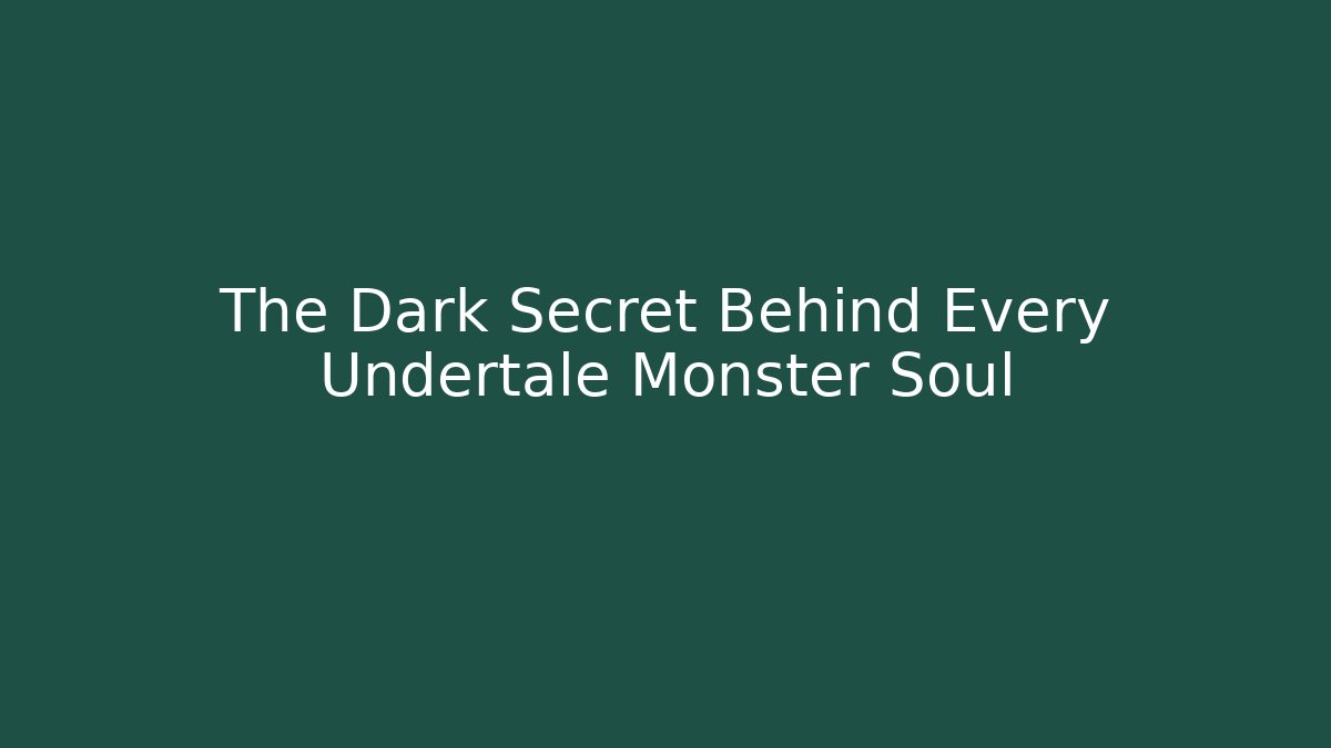 The Dark Secret Behind Every Undertale Monster Soul