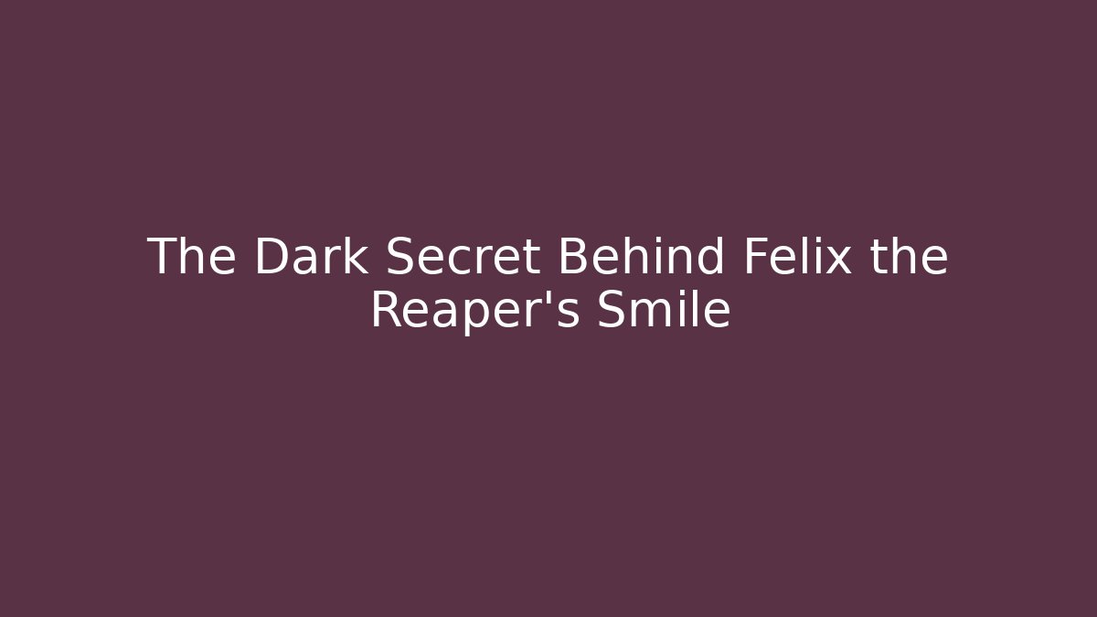 The Dark Secret Behind Felix the Reaper's Smile