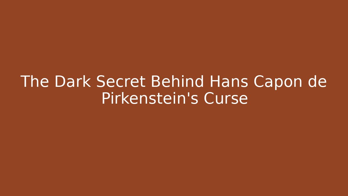 The Dark Secret Behind Hans Capon de Pirkenstein's Curse