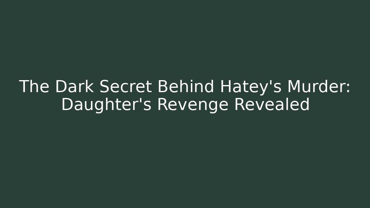 The Dark Secret Behind Hatey's Murder: Daughter's Revenge Revealed