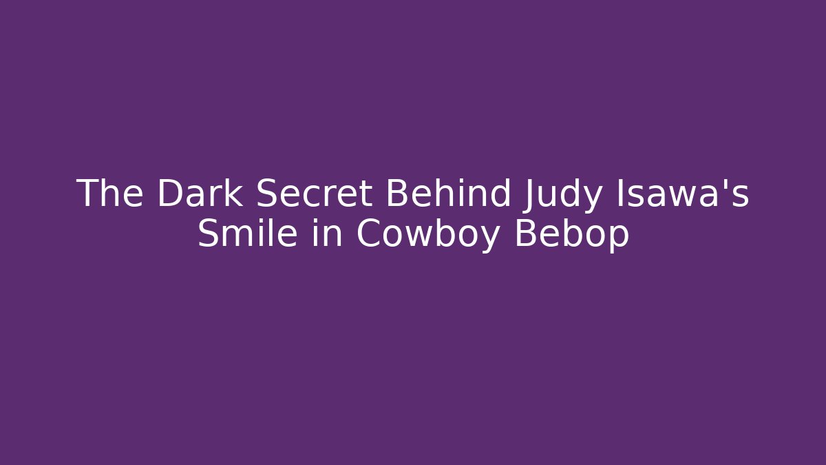 The Dark Secret Behind Judy Isawa's Smile in Cowboy Bebop