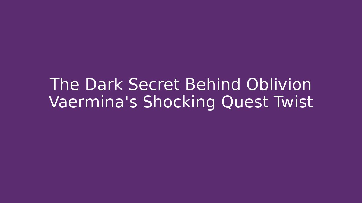 The Dark Secret Behind Oblivion Vaermina's Shocking Quest Twist
