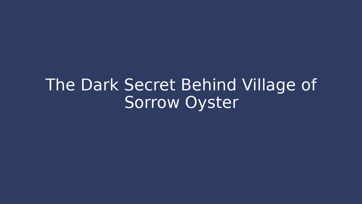 The Dark Secret Behind Village of Sorrow Oyster
