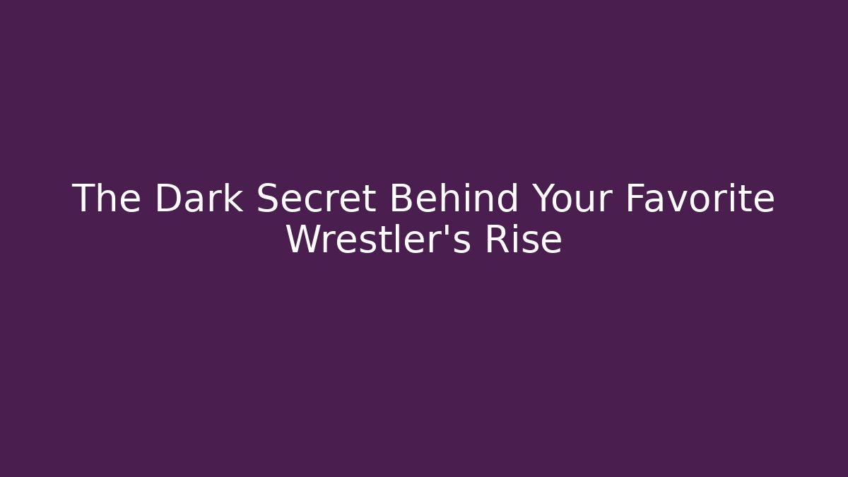 The Dark Secret Behind Your Favorite Wrestler's Rise