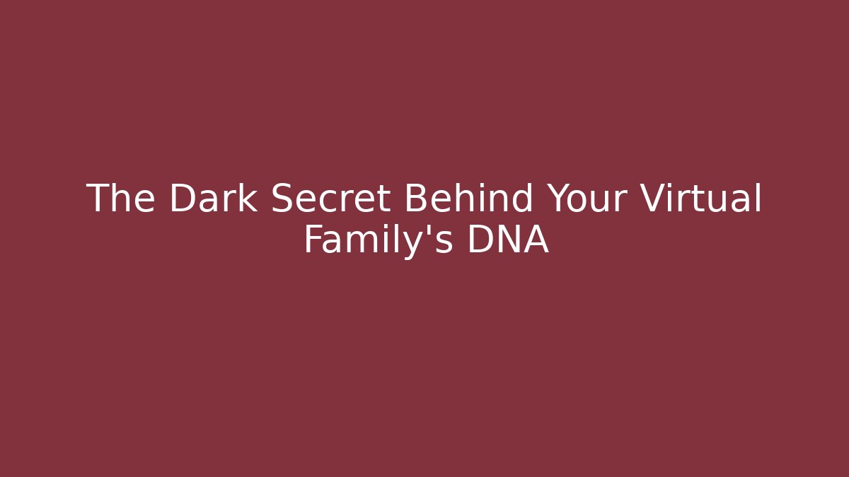 The Dark Secret Behind Your Virtual Family’s DNA
