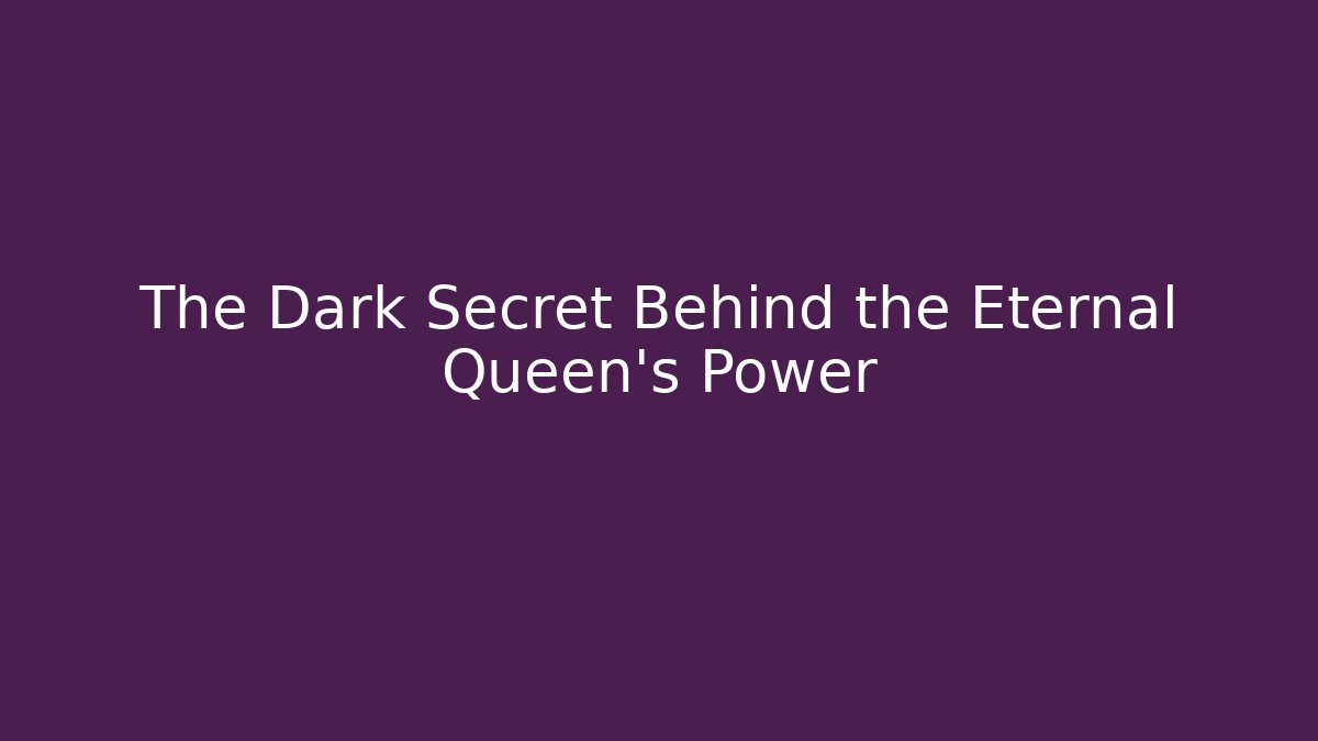 The Dark Secret Behind the Eternal Queen's Power