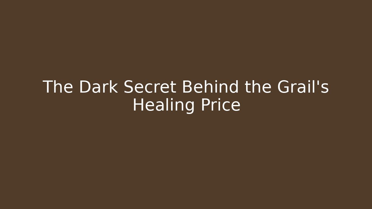 The Dark Secret Behind the Grail's Healing Price