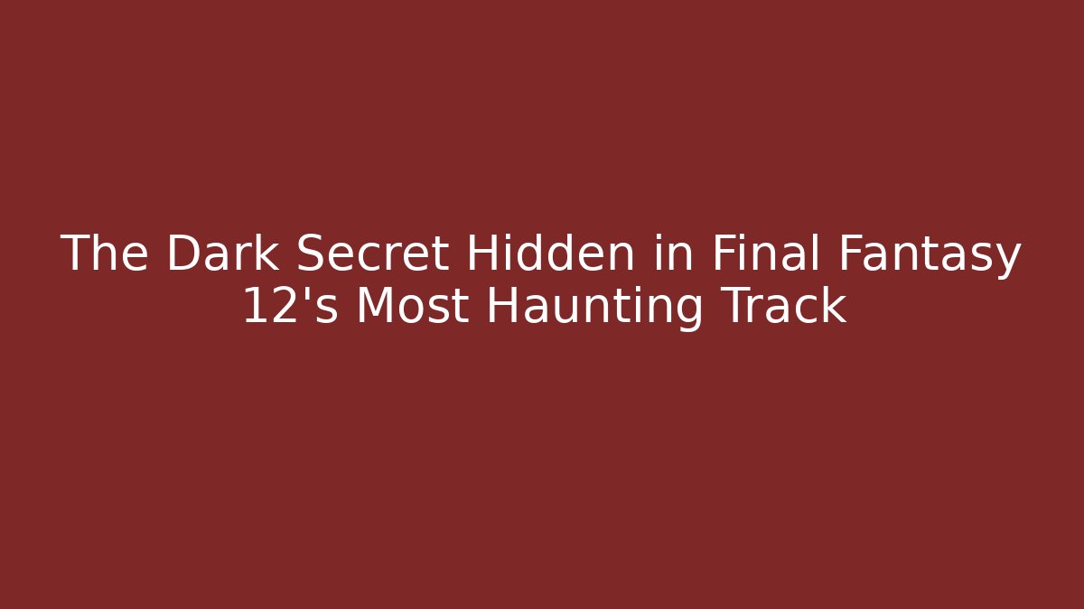 The Dark Secret Hidden in Final Fantasy 12's Most Haunting Track