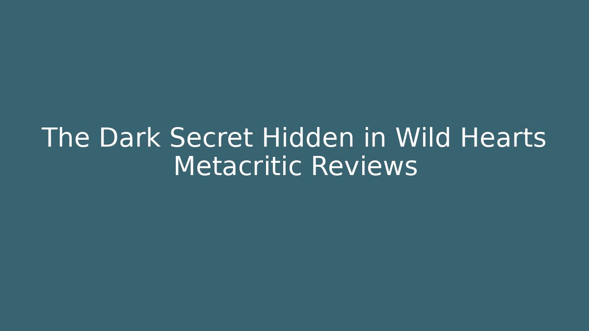 The Dark Secret Hidden in Wild Hearts Metacritic Reviews