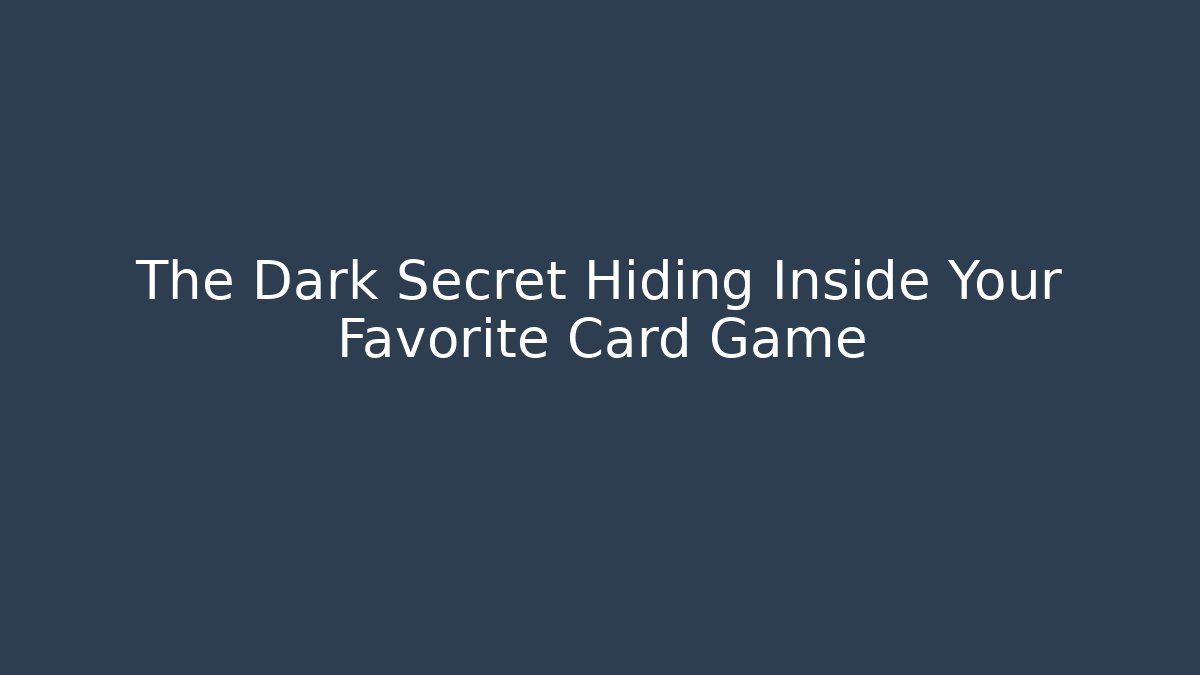 The Dark Secret Hiding Inside Your Favorite Card Game