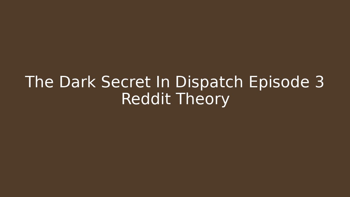 The Dark Secret In Dispatch Episode 3 Reddit Theory