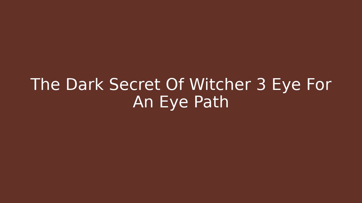 The Dark Secret Of Witcher 3 Eye For An Eye Path