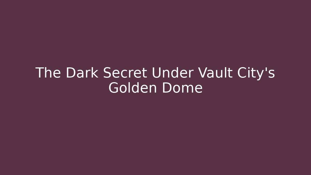 The Dark Secret Under Vault City's Golden Dome