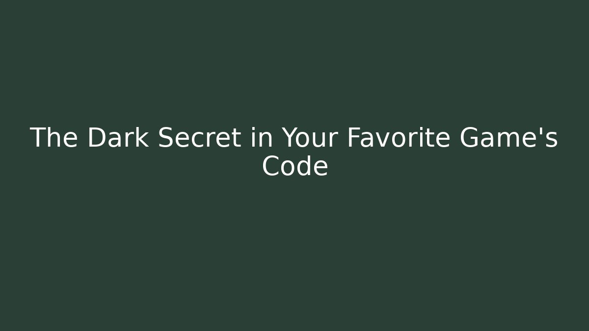 The Dark Secret in Your Favorite Game's Code