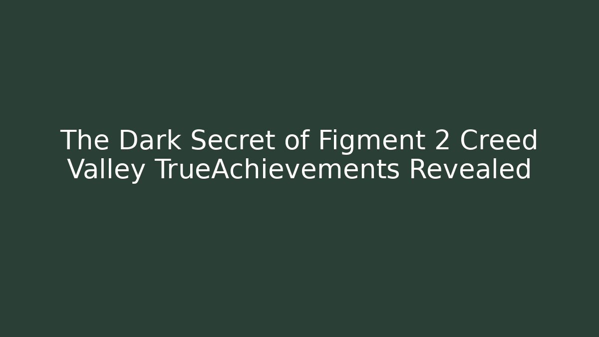 The Dark Secret of Figment 2 Creed Valley TrueAchievements Revealed