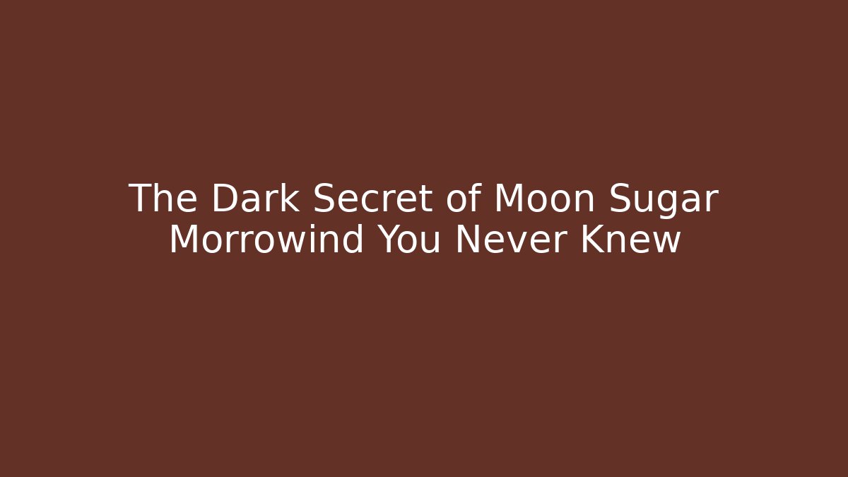 The Dark Secret of Moon Sugar Morrowind You Never Knew