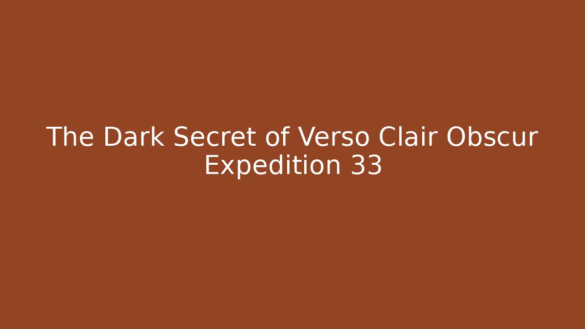 The Dark Secret of Verso Clair Obscur Expedition 33