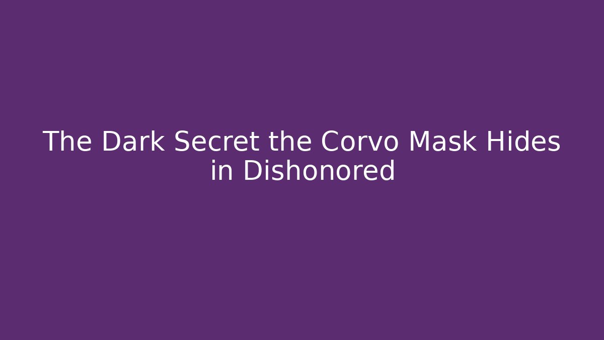 The Dark Secret the Corvo Mask Hides in Dishonored