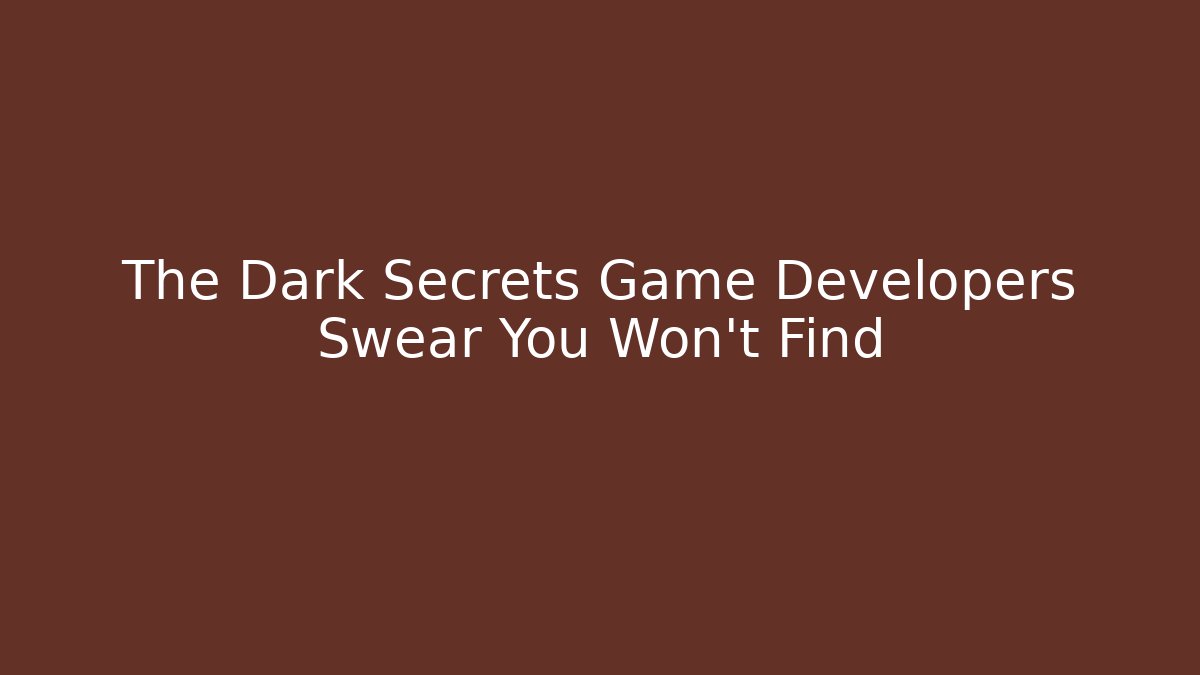 The Dark Secrets Game Developers Swear You Won't Find