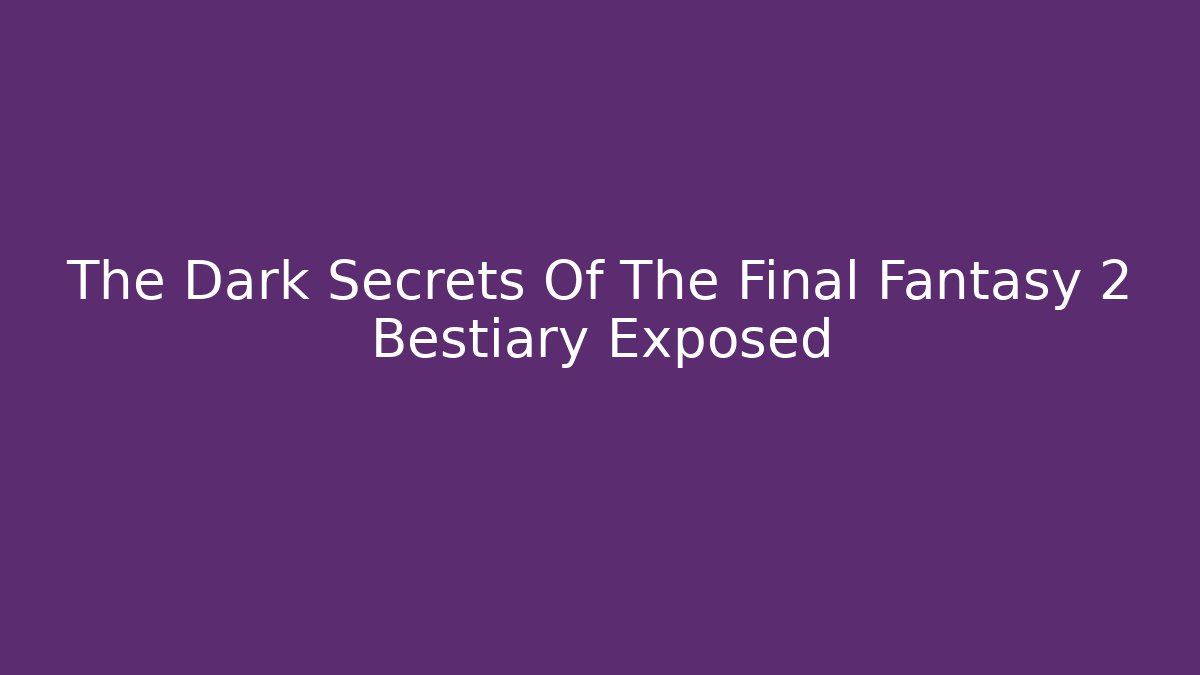 The Dark Secrets Of The Final Fantasy 2 Bestiary Exposed