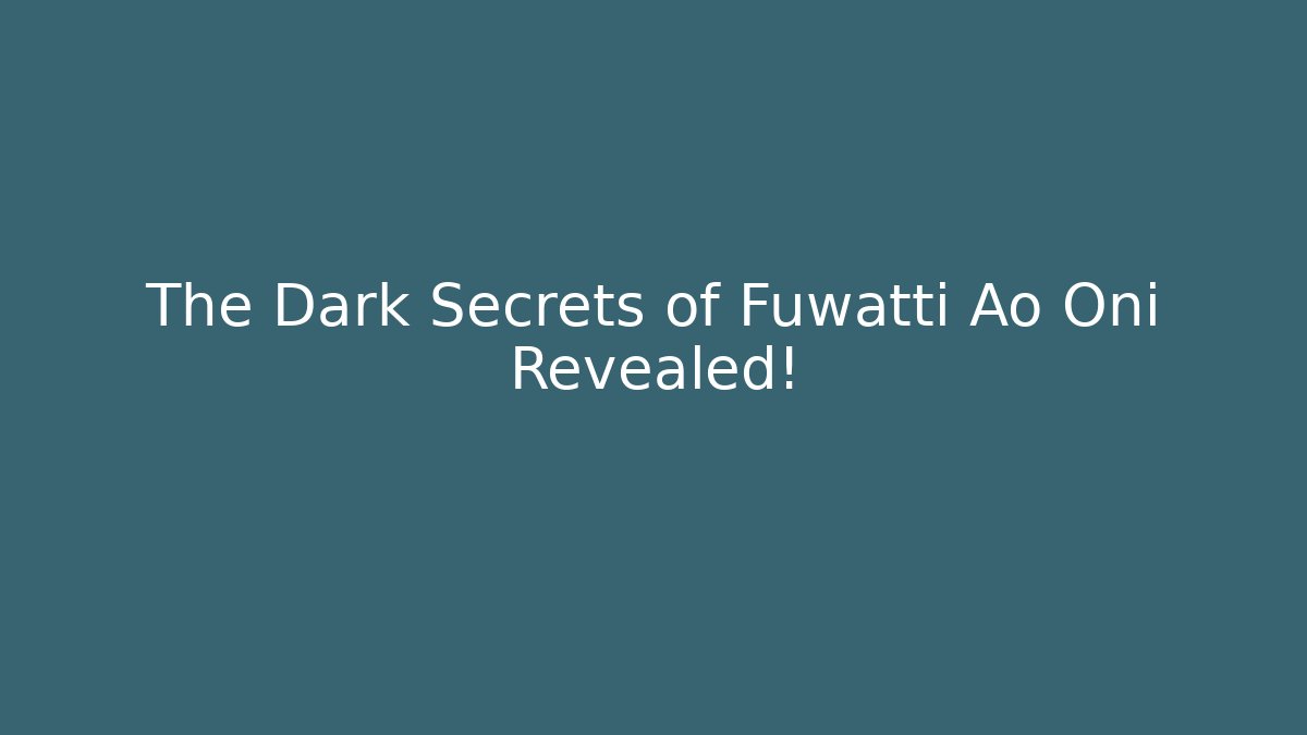 The Dark Secrets of Fuwatti Ao Oni Revealed!