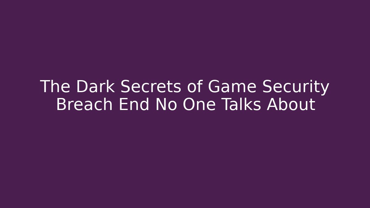 The Dark Secrets of Game Security Breach End No One Talks About