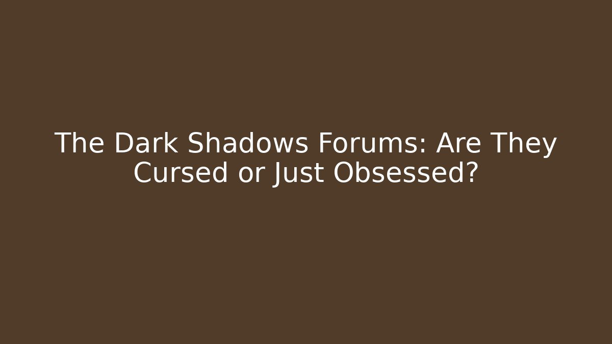 The Dark Shadows Forums: Are They Cursed or Just Obsessed?