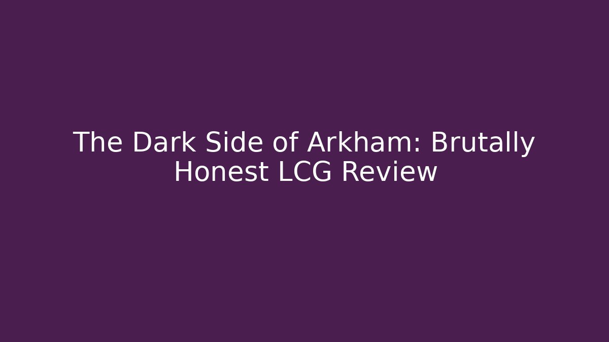 The Dark Side of Arkham: Brutally Honest LCG Review