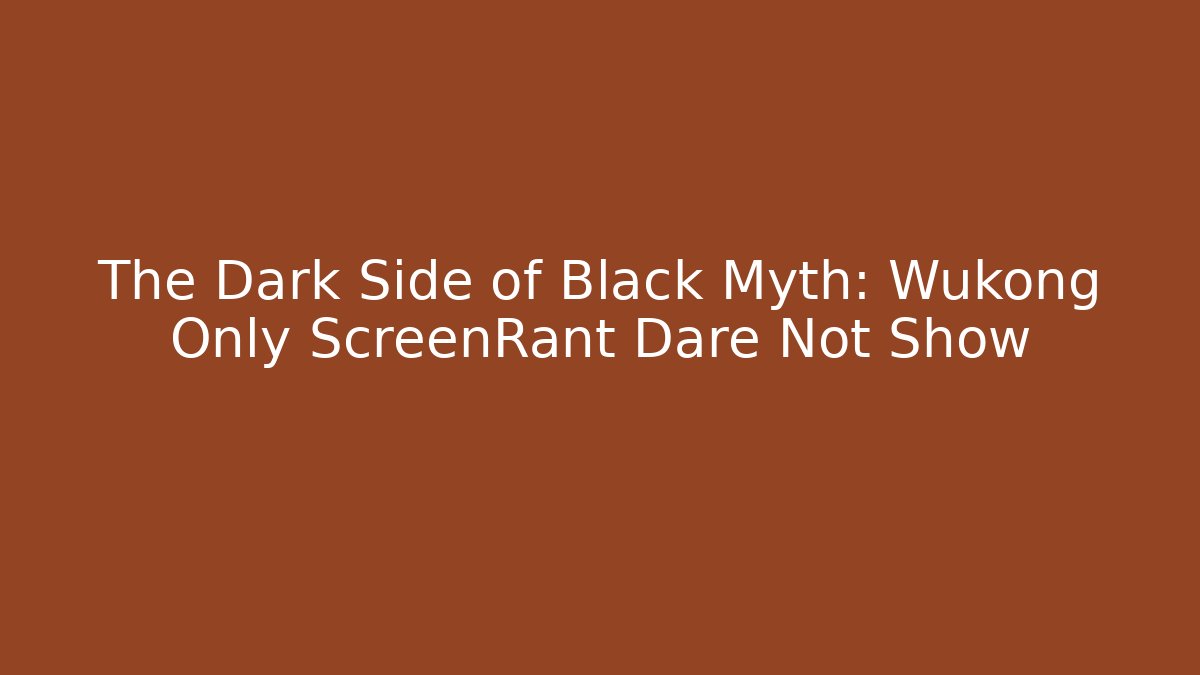 The Dark Side of Black Myth: Wukong Only ScreenRant Dare Not Show