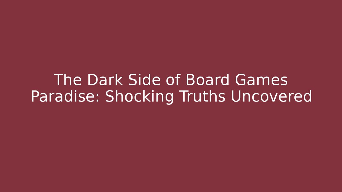 The Dark Side of Board Games Paradise: Shocking Truths Uncovered