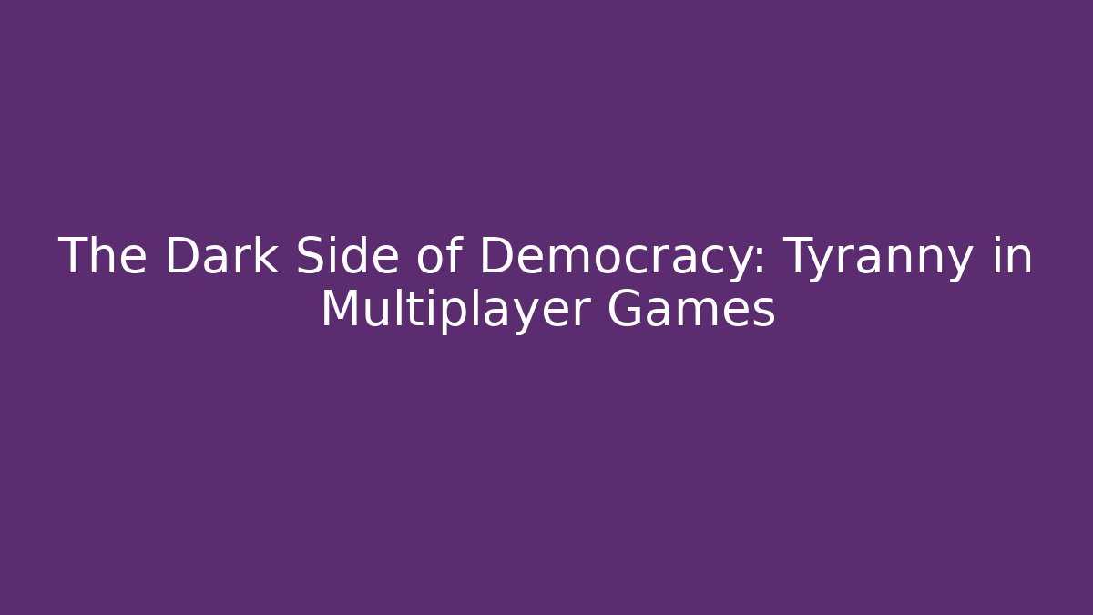 The Dark Side of Democracy: Tyranny in Multiplayer Games