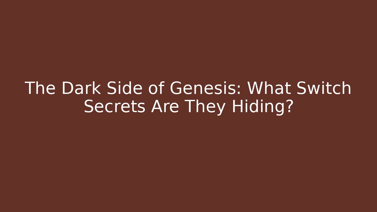 The Dark Side of Genesis: What Switch Secrets Are They Hiding?
