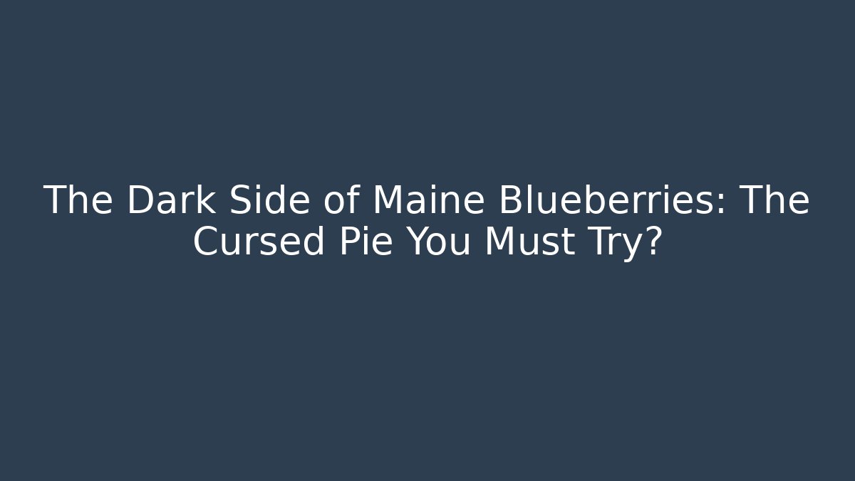 The Dark Side of Maine Blueberries: The Cursed Pie You Must Try?