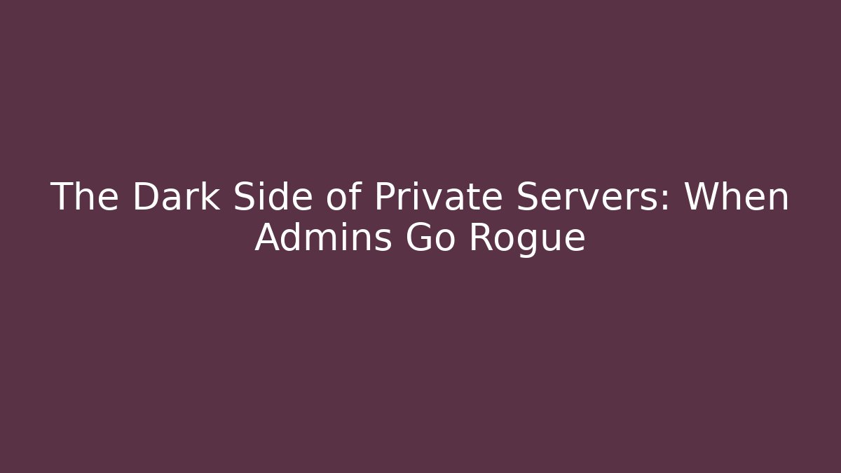 The Dark Side of Private Servers: When Admins Go Rogue