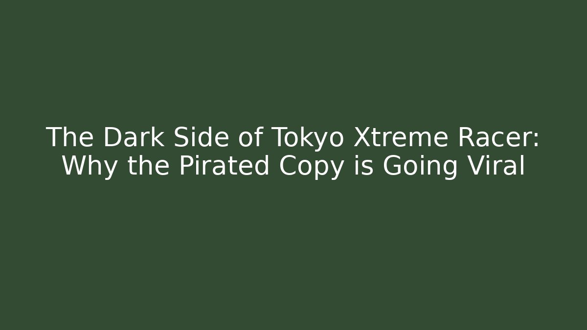 The Dark Side of Tokyo Xtreme Racer: Why the Pirated Copy is Going Viral